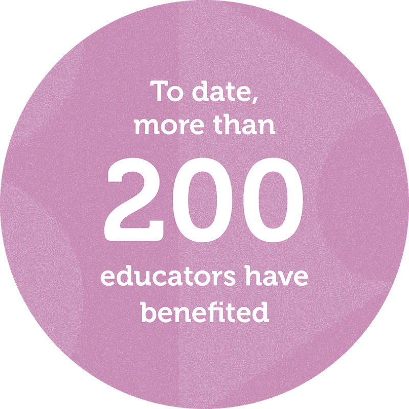 To date, more than 200 educators have benefitted